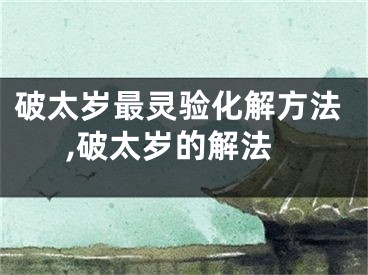破太岁最灵验化解方法,破太岁的解法