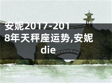 安妮2017-2018年天秤座运势,安妮die