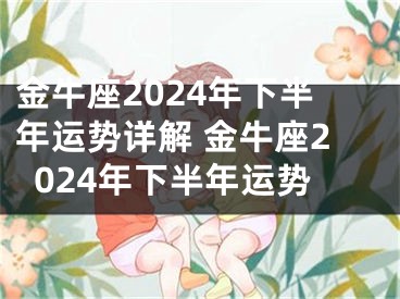 金牛座2024年下半年运势详解 金牛座2024年下半年运势