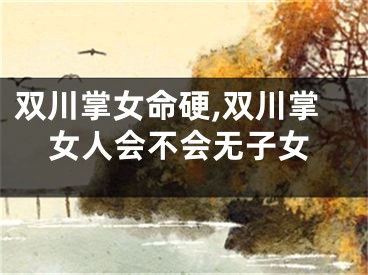 双川掌女命硬,双川掌女人会不会无子女