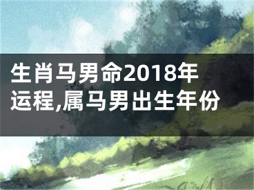 生肖马男命2018年运程,属马男出生年份
