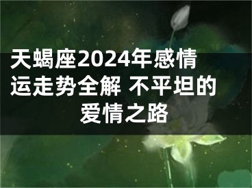 天蝎座2024年感情运走势全解 不平坦的爱情之路