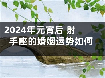 2024年元宵后 射手座的婚姻运势如何