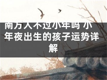 南方人不过小年吗 小年夜出生的孩子运势详解