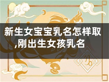新生女宝宝乳名怎样取,刚出生女孩乳名