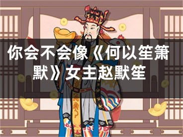 你会不会像《何以笙箫默》女主赵默笙