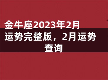 金牛座2023年2月运势完整版，2月运势查询