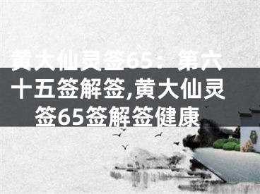 黄大仙灵签65：第六十五签解签,黄大仙灵签65签解签健康