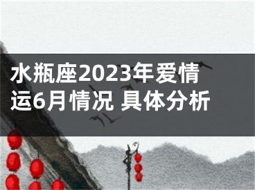 水瓶座2023年爱情运6月情况 具体分析