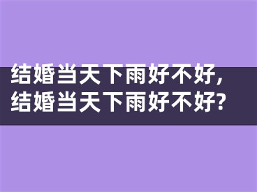 结婚当天下雨好不好,结婚当天下雨好不好?