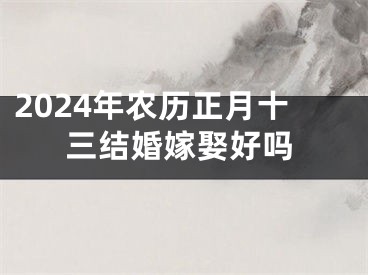 2024年农历正月十三结婚嫁娶好吗