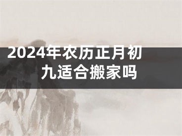 2024年农历正月初九适合搬家吗