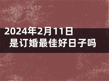 2024年2月11日是订婚最佳好日子吗