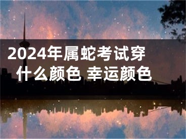 2024年属蛇考试穿什么颜色 幸运颜色
