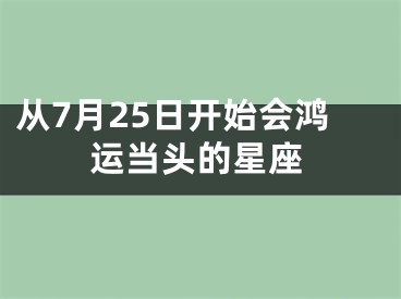 从7月25日开始会鸿运当头的星座