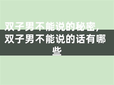 双子男不能说的秘密,双子男不能说的话有哪些
