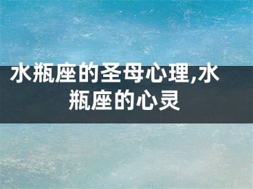 水瓶座的圣母心理,水瓶座的心灵