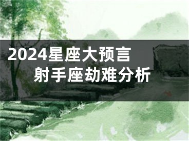 2024星座大预言 射手座劫难分析