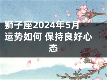 狮子座2024年5月运势如何 保持良好心态