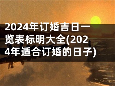 2024年订婚吉日一览表标明大全(2024年适合订婚的日子)