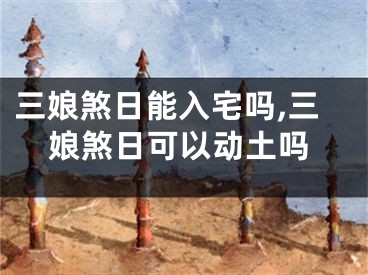 三娘煞日能入宅吗,三娘煞日可以动土吗