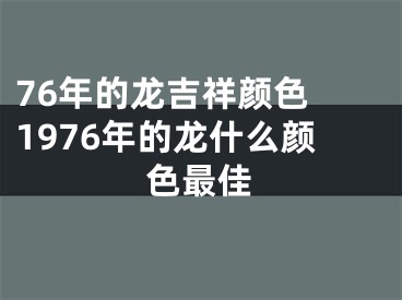 76年的龙吉祥颜色 1976年的龙什么颜色最佳