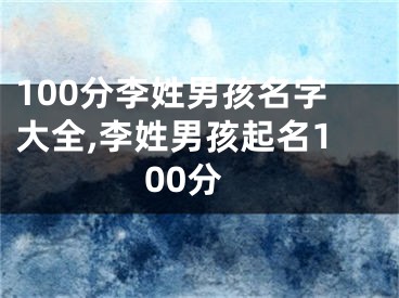 100分李姓男孩名字大全,李姓男孩起名100分