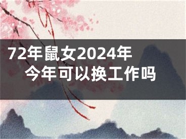 72年鼠女2024年今年可以换工作吗
