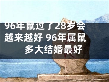96年鼠过了28岁会越来越好 96年属鼠多大结婚最好