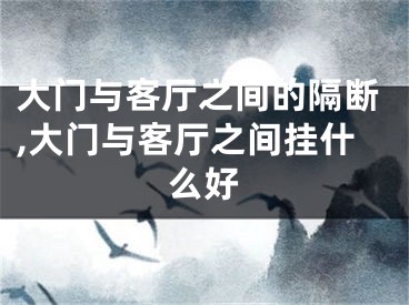 大门与客厅之间的隔断,大门与客厅之间挂什么好