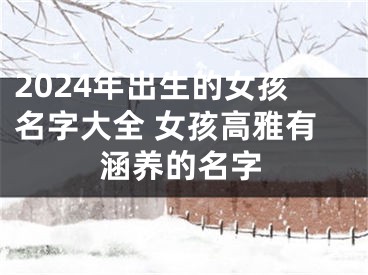 2024年出生的女孩名字大全 女孩高雅有涵养的名字