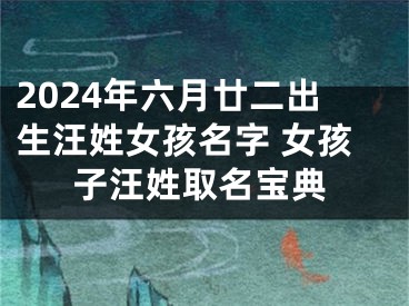 2024年六月廿二出生汪姓女孩名字 女孩子汪姓取名宝典