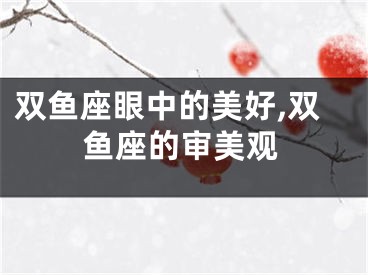 双鱼座眼中的美好,双鱼座的审美观