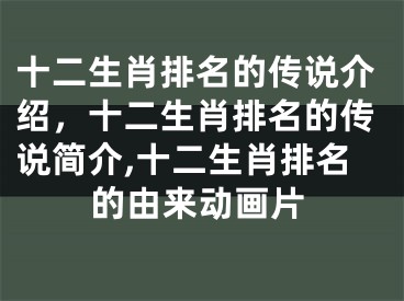 十二生肖排名的传说介绍，十二生肖排名的传说简介,十二生肖排名的由来动画片