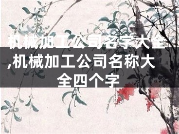 机械加工公司名字大全,机械加工公司名称大全四个字