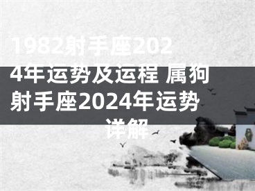 1982射手座2024年运势及运程 属狗射手座2024年运势详解