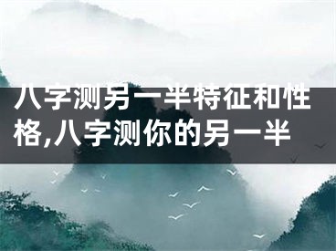 八字测另一半特征和性格,八字测你的另一半