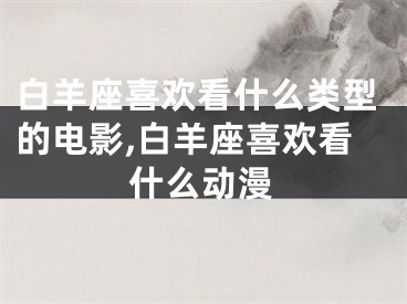 白羊座喜欢看什么类型的电影,白羊座喜欢看什么动漫