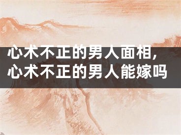 心术不正的男人面相,心术不正的男人能嫁吗