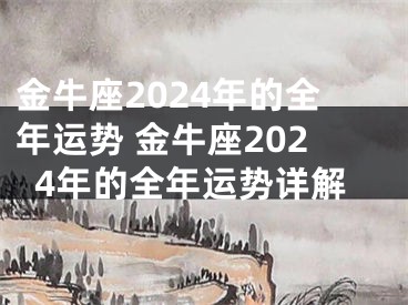 金牛座2024年的全年运势 金牛座2024年的全年运势详解