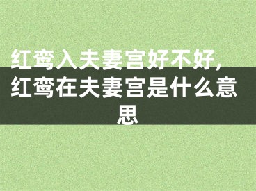 红鸾入夫妻宫好不好,红鸾在夫妻宫是什么意思