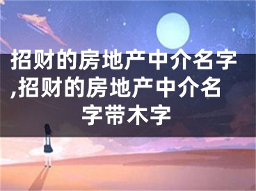 招财的房地产中介名字,招财的房地产中介名字带木字