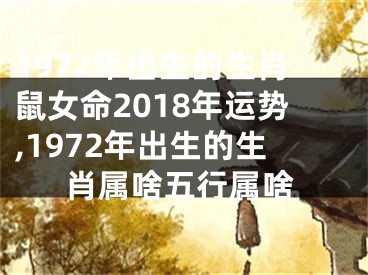 1972年出生的生肖鼠女命2018年运势,1972年出生的生肖属啥五行属啥