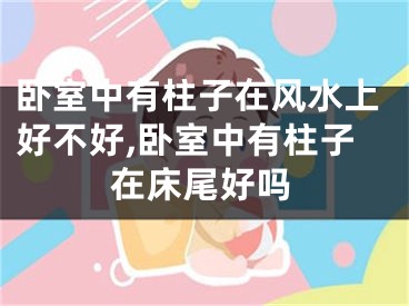 卧室中有柱子在风水上好不好,卧室中有柱子在床尾好吗