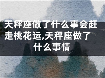 天秤座做了什么事会赶走桃花运,天秤座做了什么事情