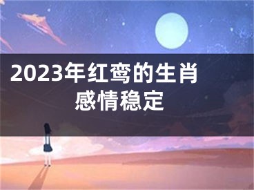 2023年红鸾的生肖 感情稳定