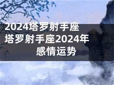 2024塔罗射手座 塔罗射手座2024年感情运势