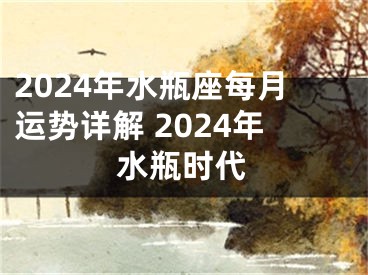 2024年水瓶座每月运势详解 2024年水瓶时代