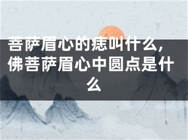 菩萨眉心的痣叫什么,佛菩萨眉心中圆点是什么