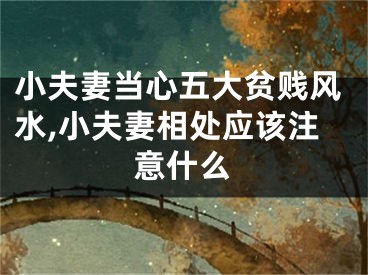 小夫妻当心五大贫贱风水,小夫妻相处应该注意什么